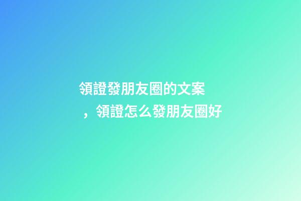 領證發朋友圈的文案，領證怎么發朋友圈好